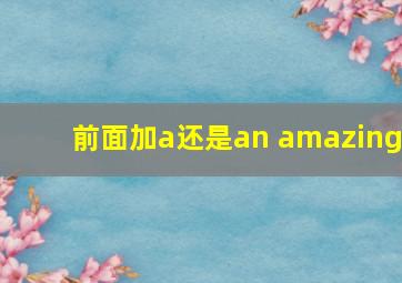 前面加a还是an amazing